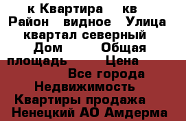 1-к Квартира 45 кв  › Район ­ видное › Улица ­ квартал северный  › Дом ­ 19 › Общая площадь ­ 45 › Цена ­ 3 750 000 - Все города Недвижимость » Квартиры продажа   . Ненецкий АО,Амдерма пгт